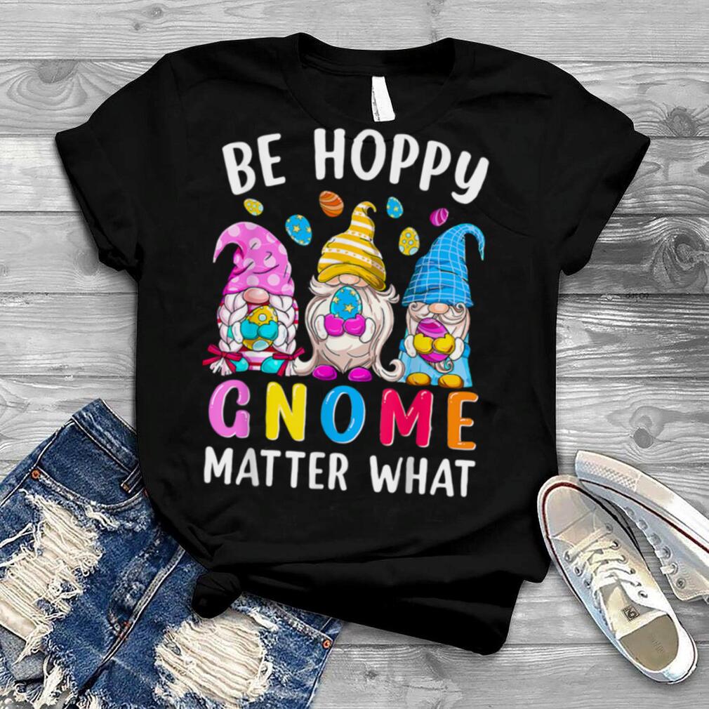Easter Be Happy Gnome Matter What Spring Easter Bunny Eggs T Shirt B09W8XRM83