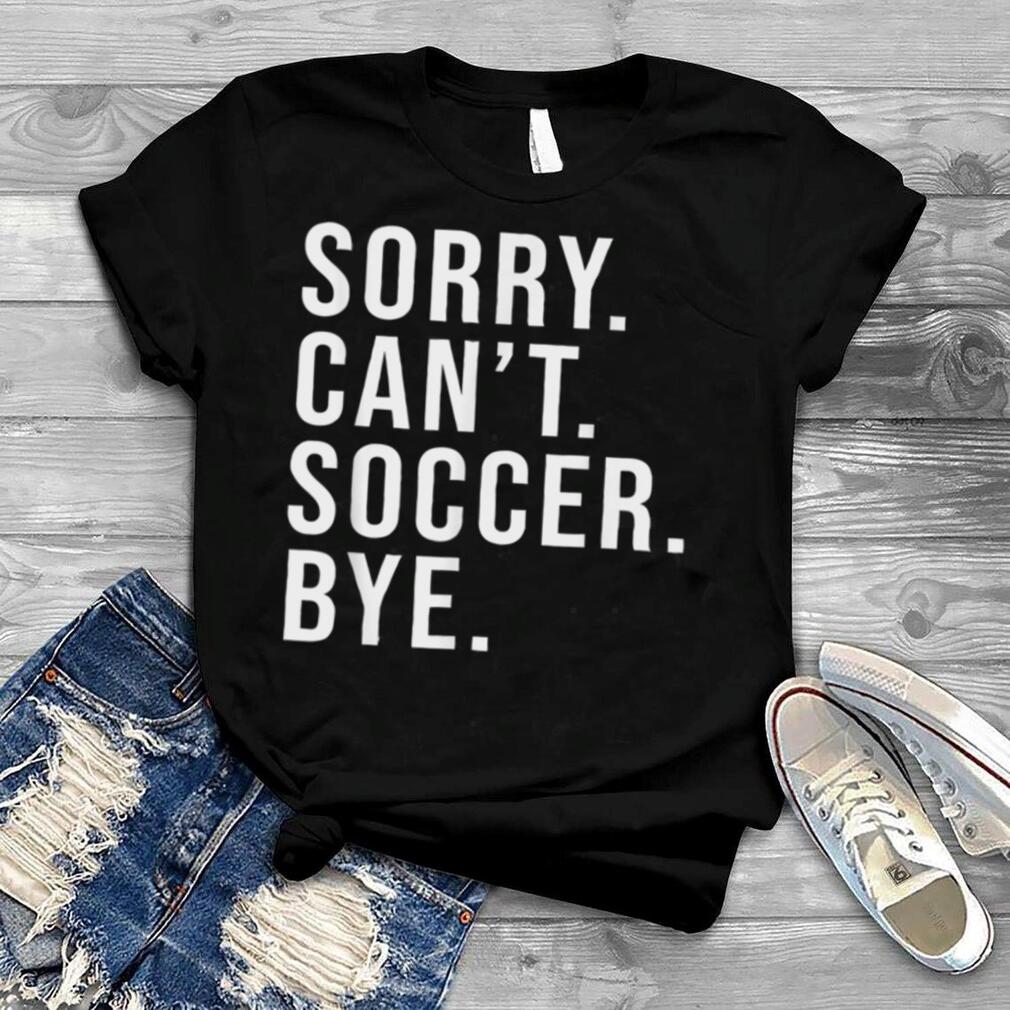 Sorry Can't Soccer Bye Funny Soccer Mom Shirt Game Day T Shirt B09W5SGBXG