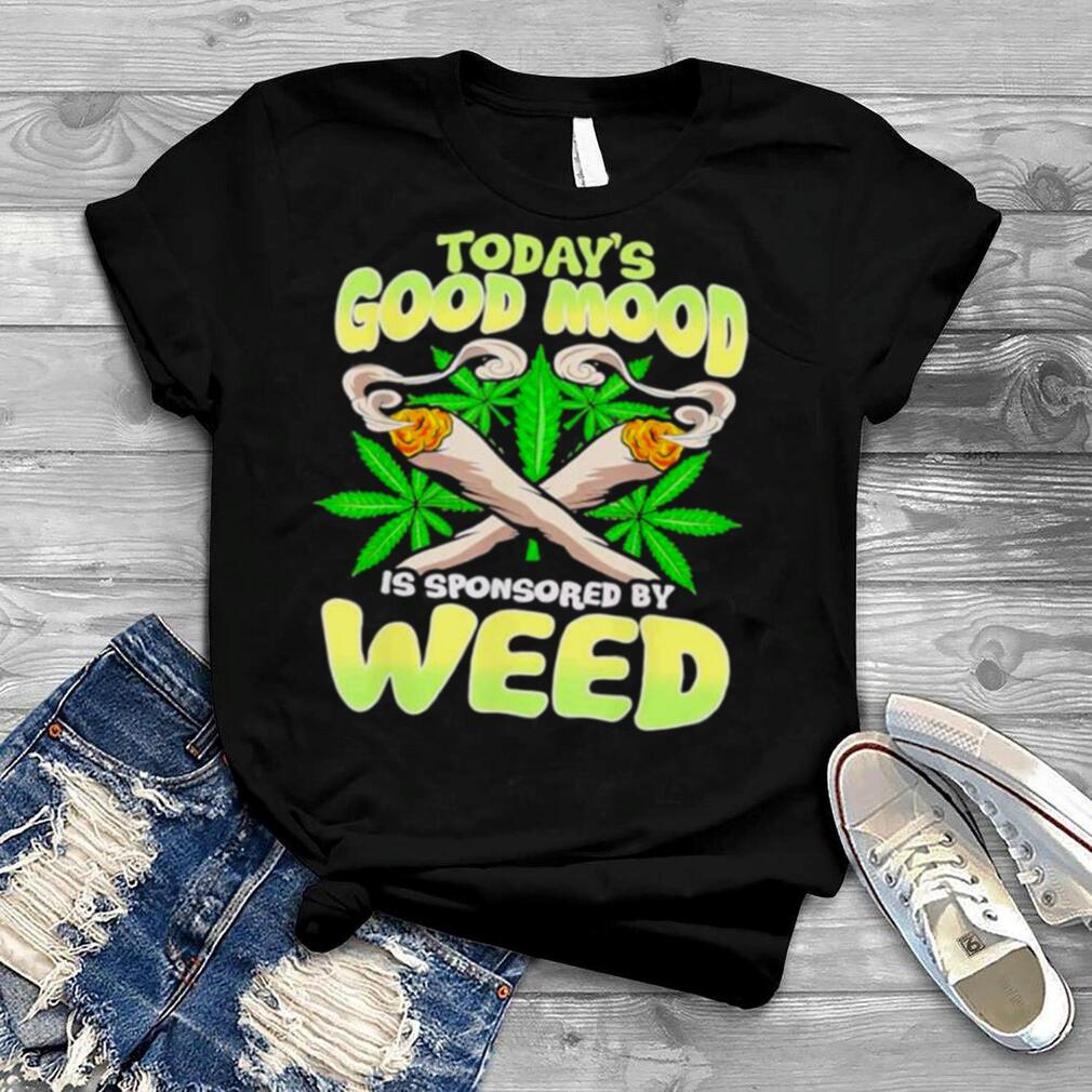 Todays Good Mood Is Sponsored By Weed shirt