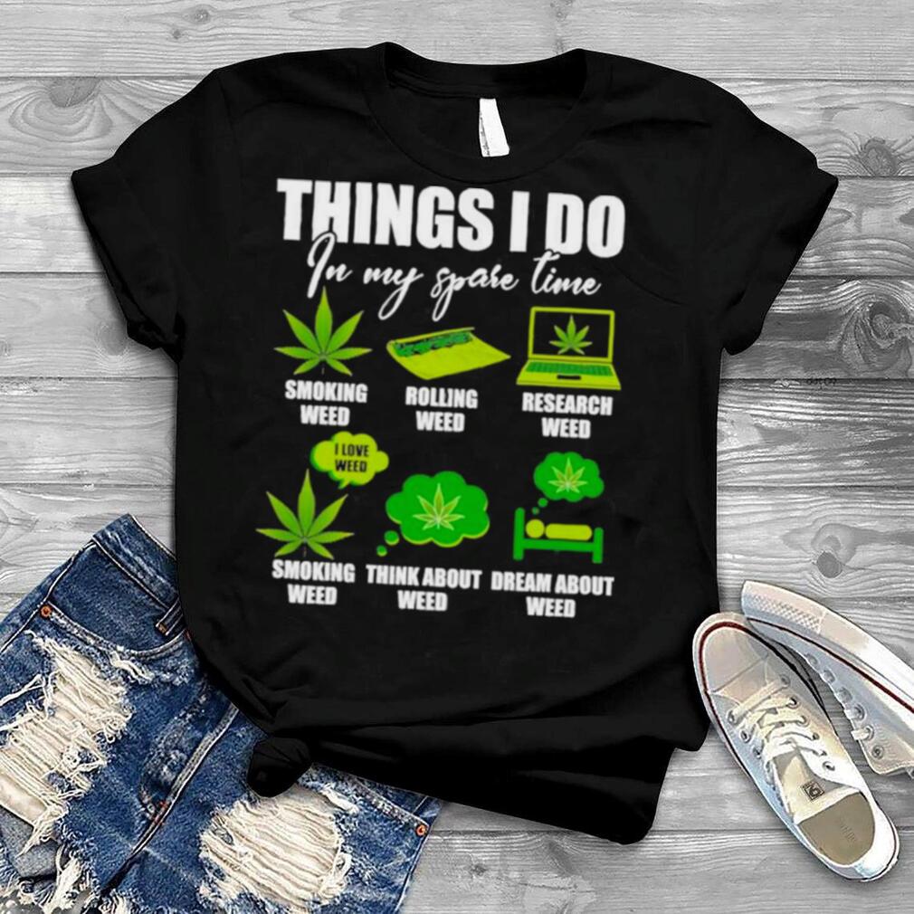 things I do in my spare times smoking rolling research weed funny weed  lover T Shirt