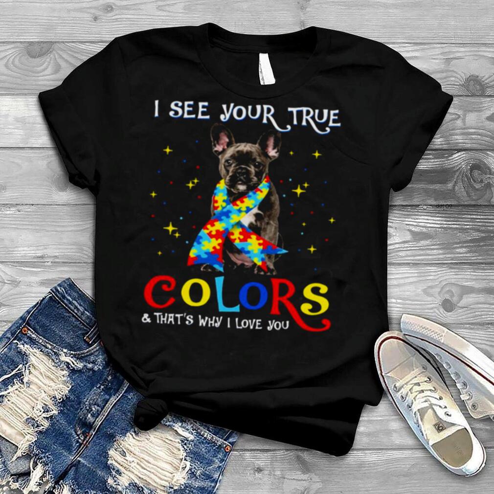 Autism Black French Bulldog I See Your True Colors And That’s Why I Love You Shirt