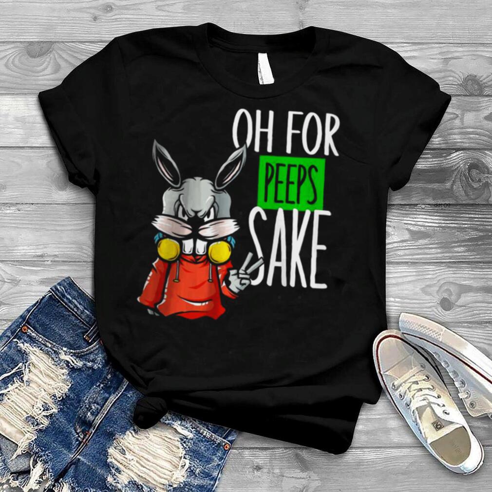 Best Oh For Peeps Sake shirt