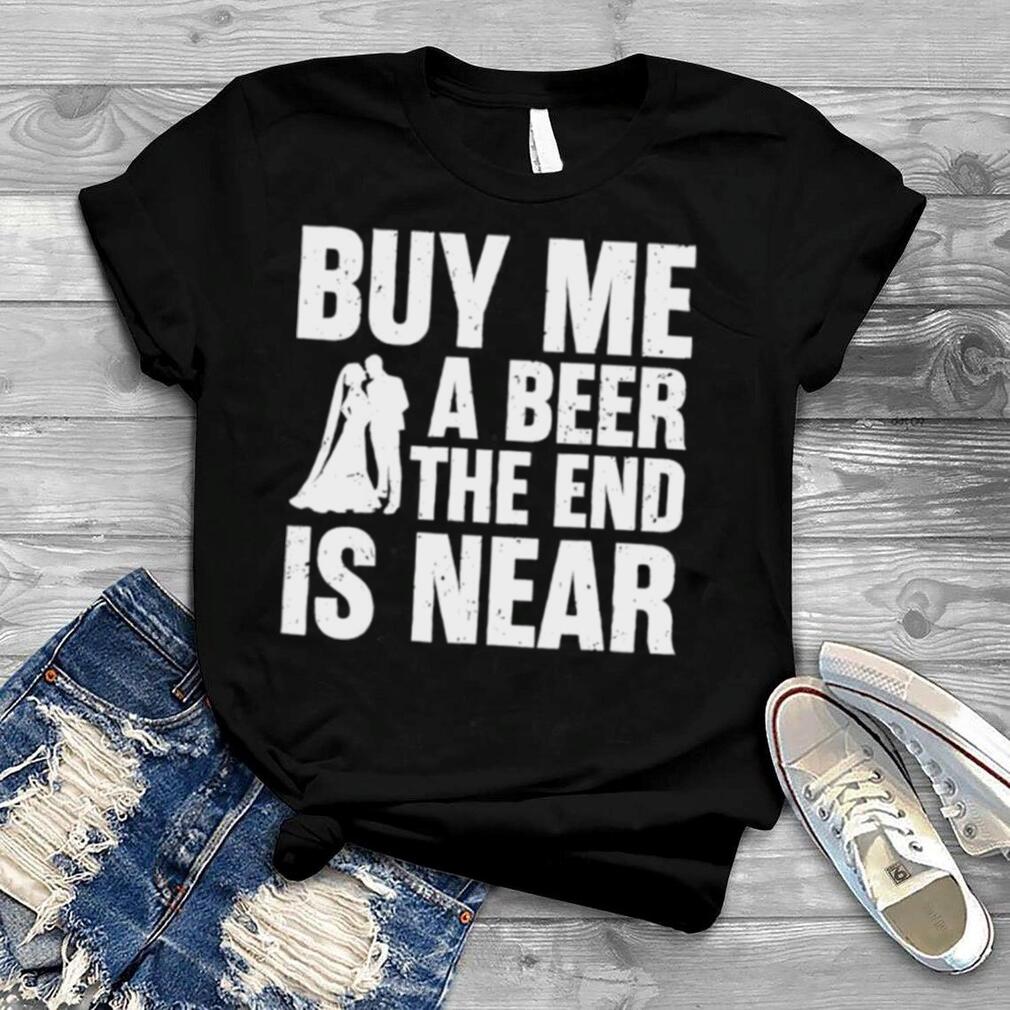 ik heb nodig Microcomputer Polair Buy me a beer the end is near shirt
