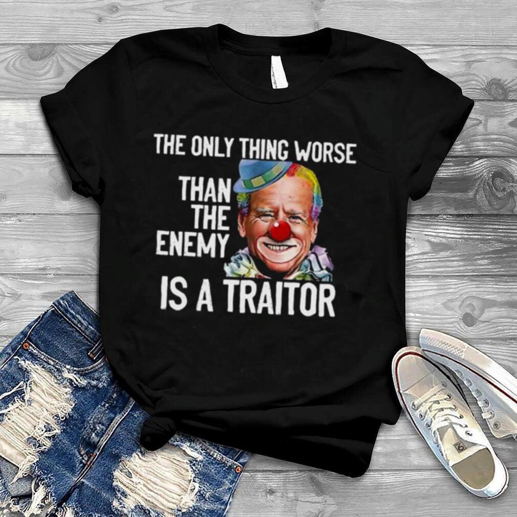 Clown Joe Biden the only thing worse than the enemy is a traitor shirt