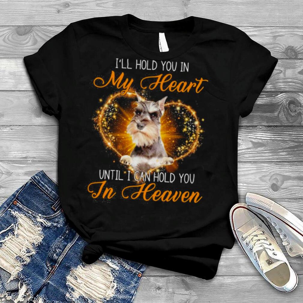 Grey Miniature Schnauzer Dog I’ll Hold You In My Heaven Until I Can Hold You In Heaven Shirt