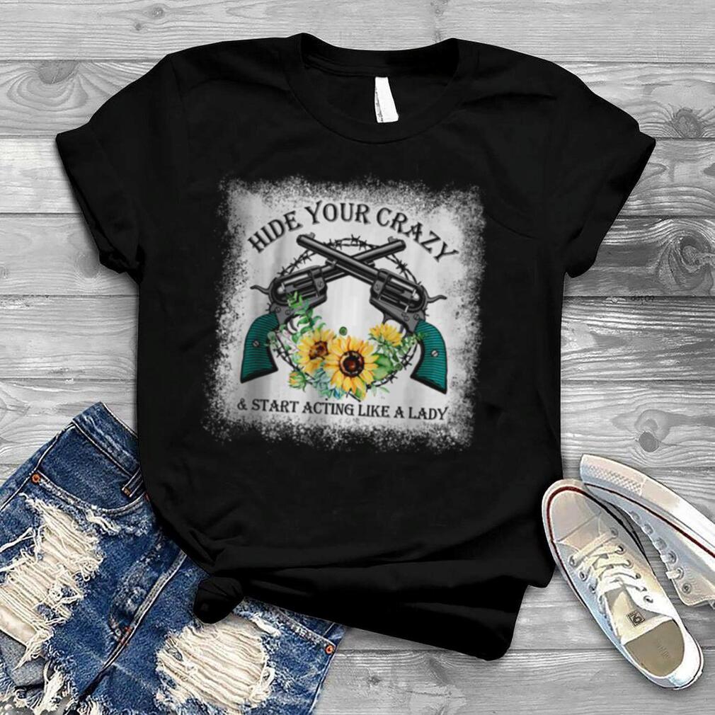Hide Your Crazy And Start Acting Like A Lady T Shirt