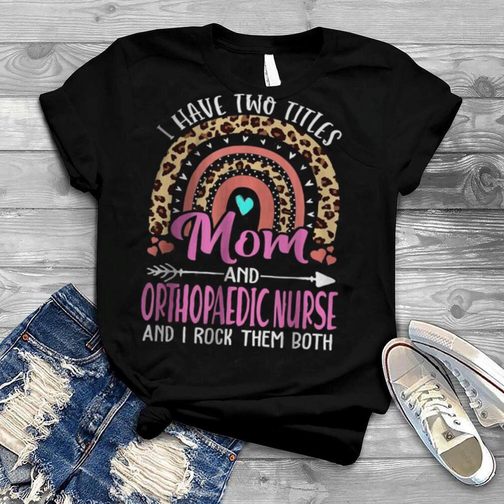 I Have Two Tittles Mom and Orthopaedic Nurse Mothers Day T Shirt