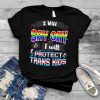 I will say gay and I will protect trans kids T shirt