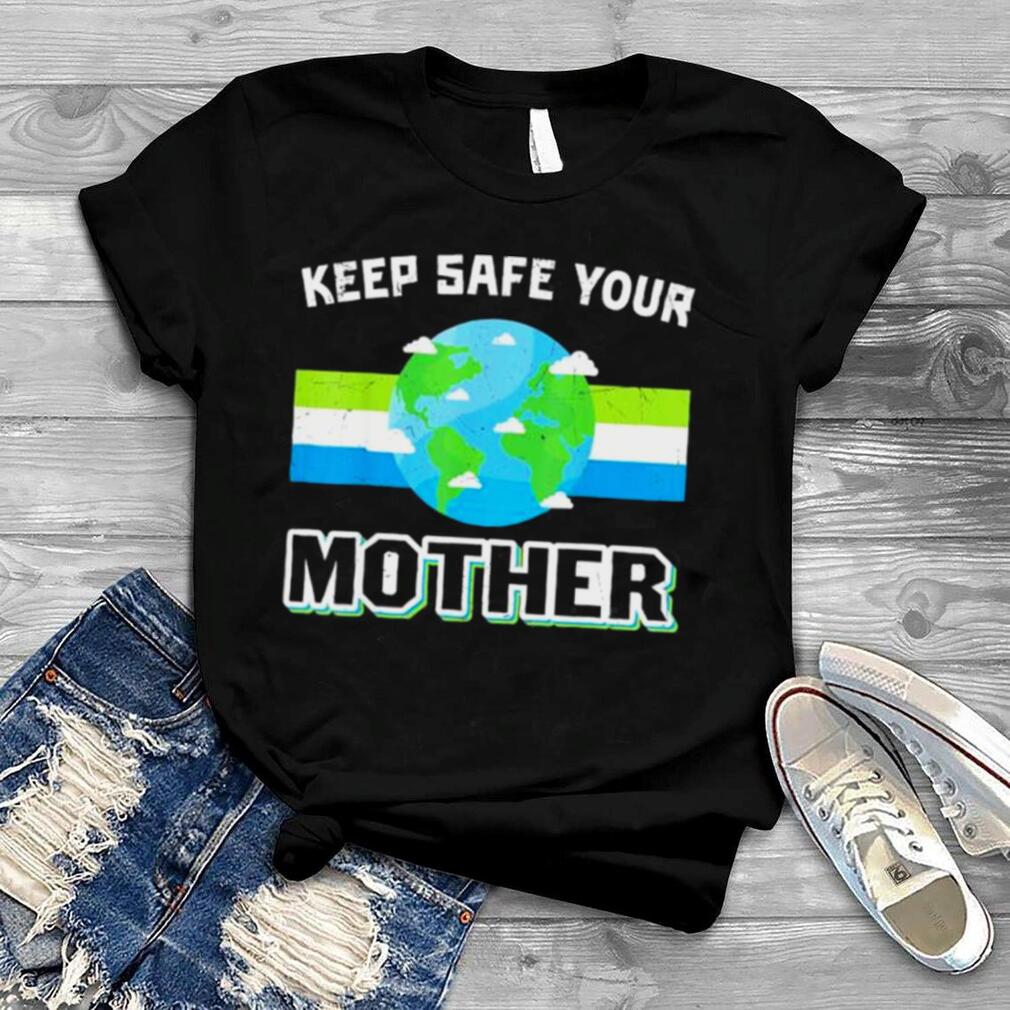 Keep safe your mother earth day shirt