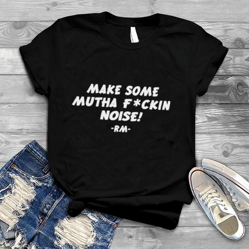 Make some mutha fuckin noise rm shirt