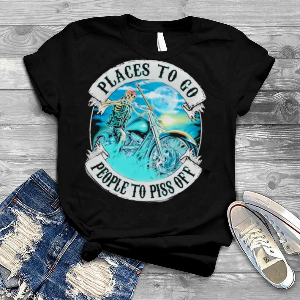 Places to go people to piss off shirt