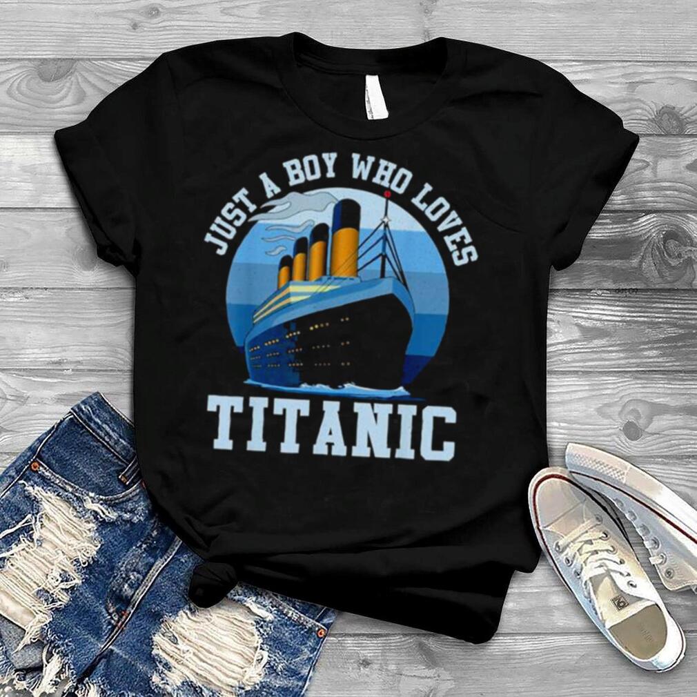 Ship just a boy who loves titanic boat titanic shirt