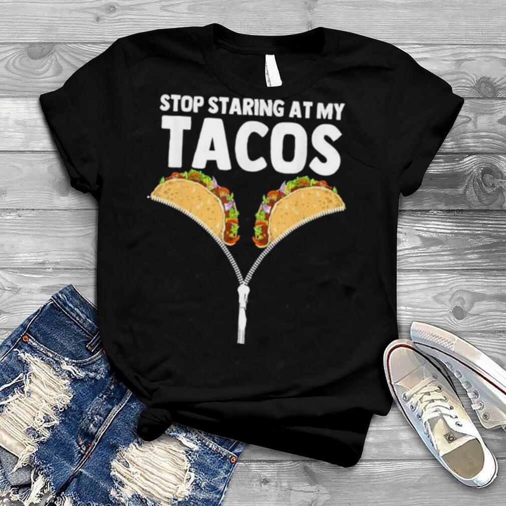 Stop staring at my tacos mexican taco cinco de mayo hirt shirt