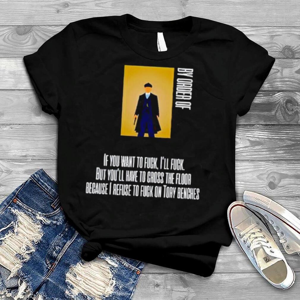 Thomas Shelby If you want to fuck I’ll fuck but you’ll have to cross the floor shirt