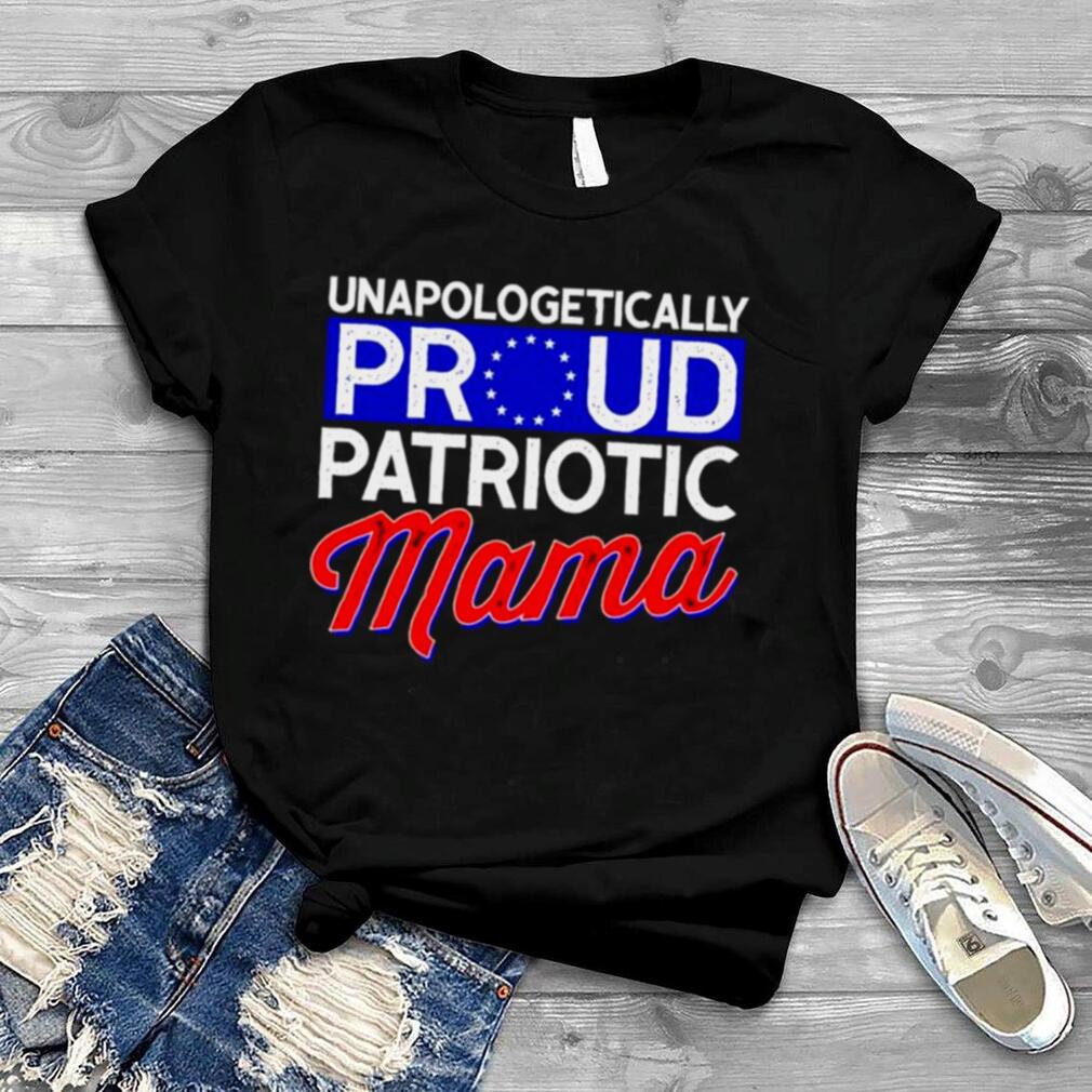 Unapologetically proud patriotic mama shirt