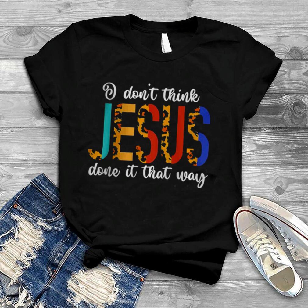 I Don’t Think Jesus Done It That Way Leopard T Shirt