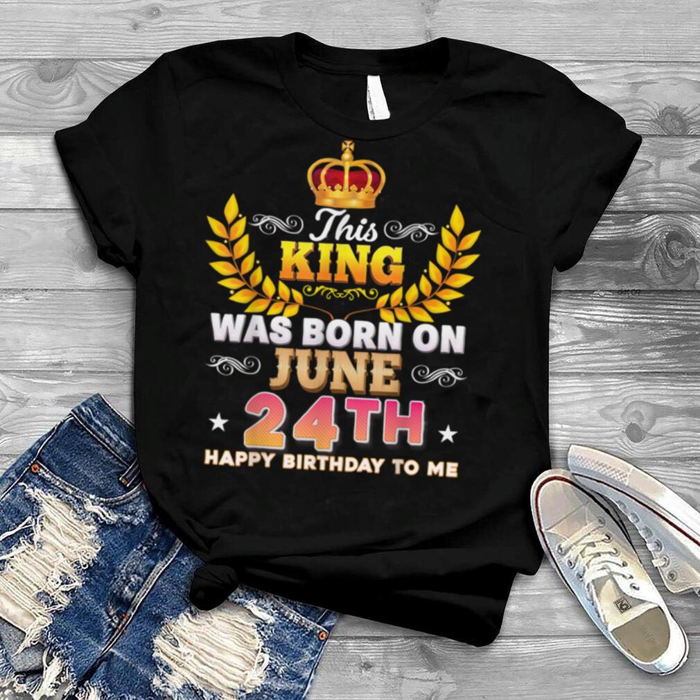 This King Was Born On June 24 24th Happy Birthday To Me T Shirt B0B2DG77NW