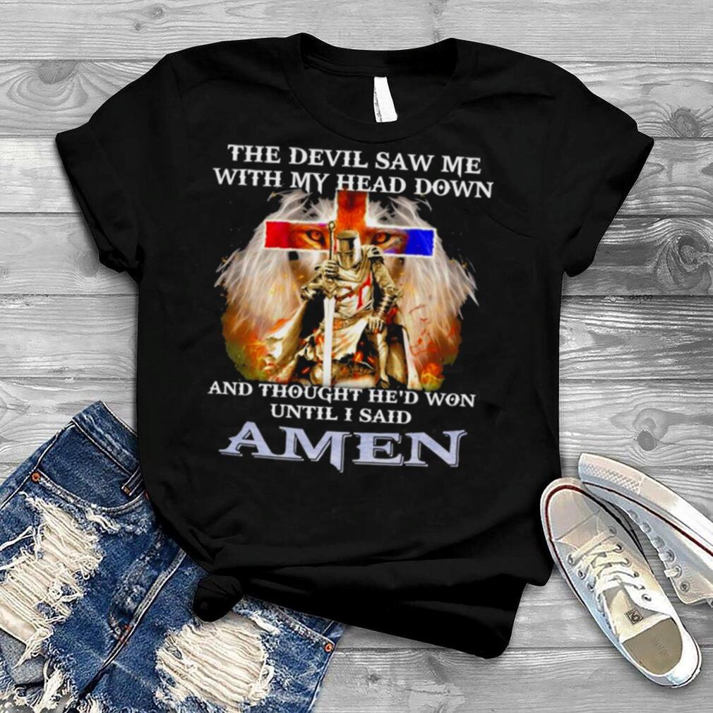 2022 The devil Saw Me with My Head Down and thought he’d won until i said Amen shirt