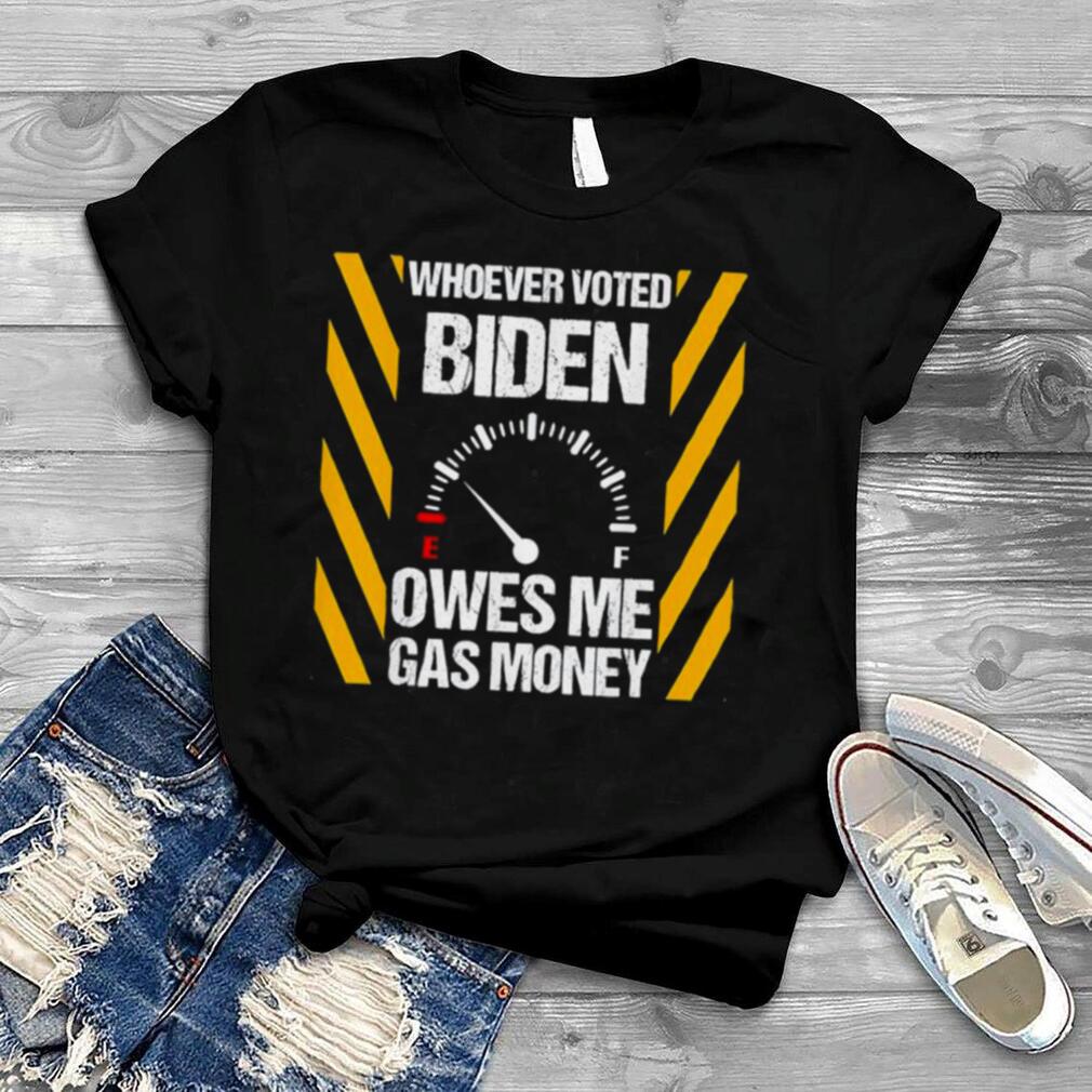 2022 Whoever Voted Biden Owes Me Gas Money Biden T Shirt