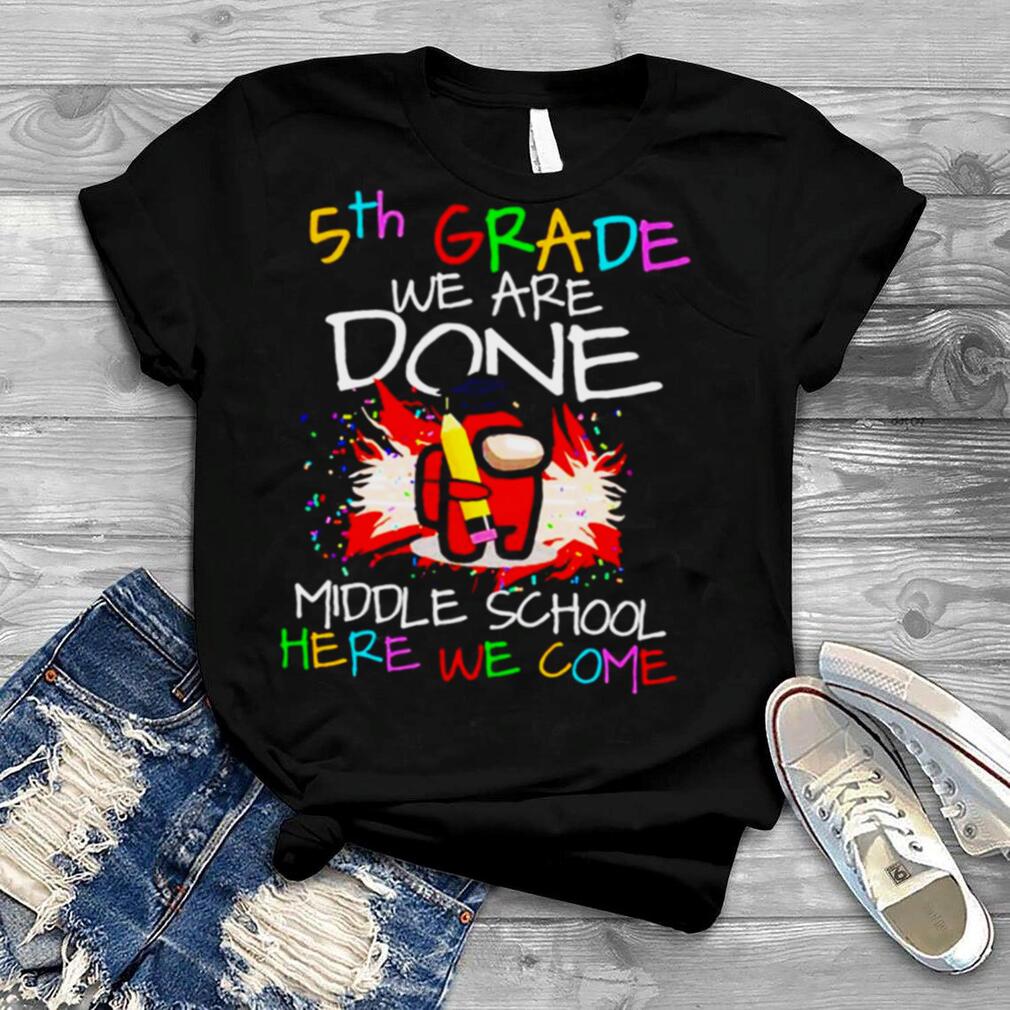 5th Grade We Are Done Middle School Here We Come shirt
