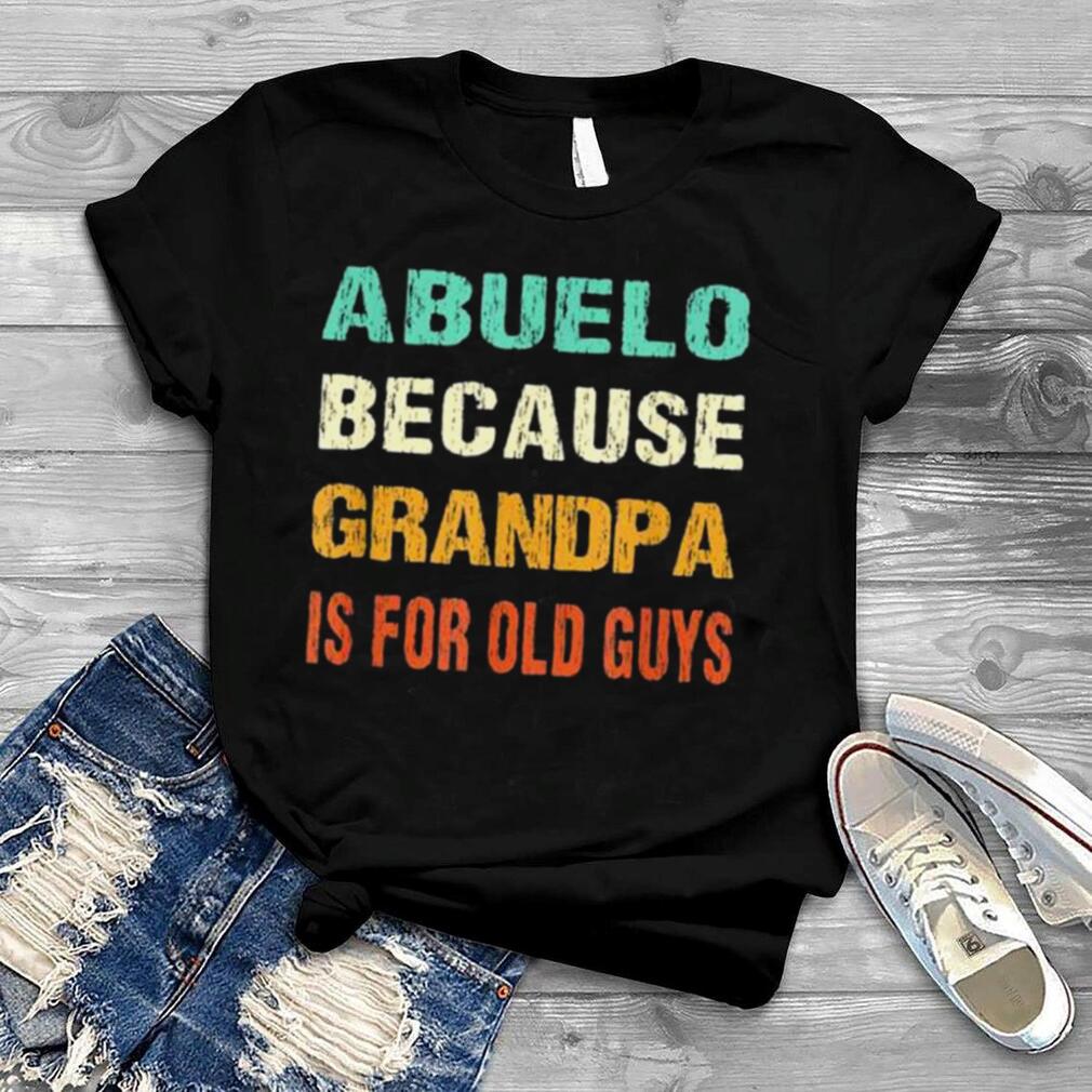 Abuelo because grandpa is for old guys shirt