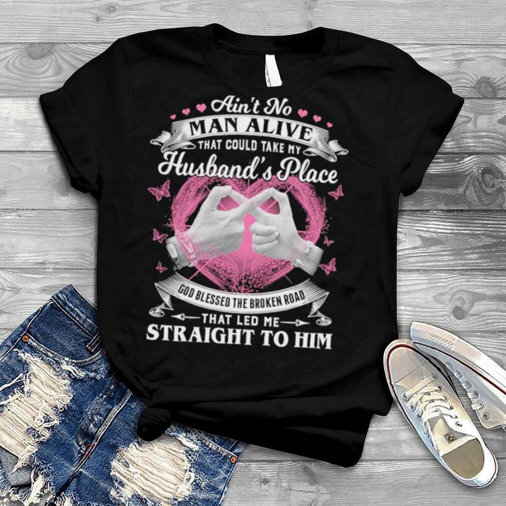Ain’t No Man Alive That Could Take My Husband’s Place Shirt