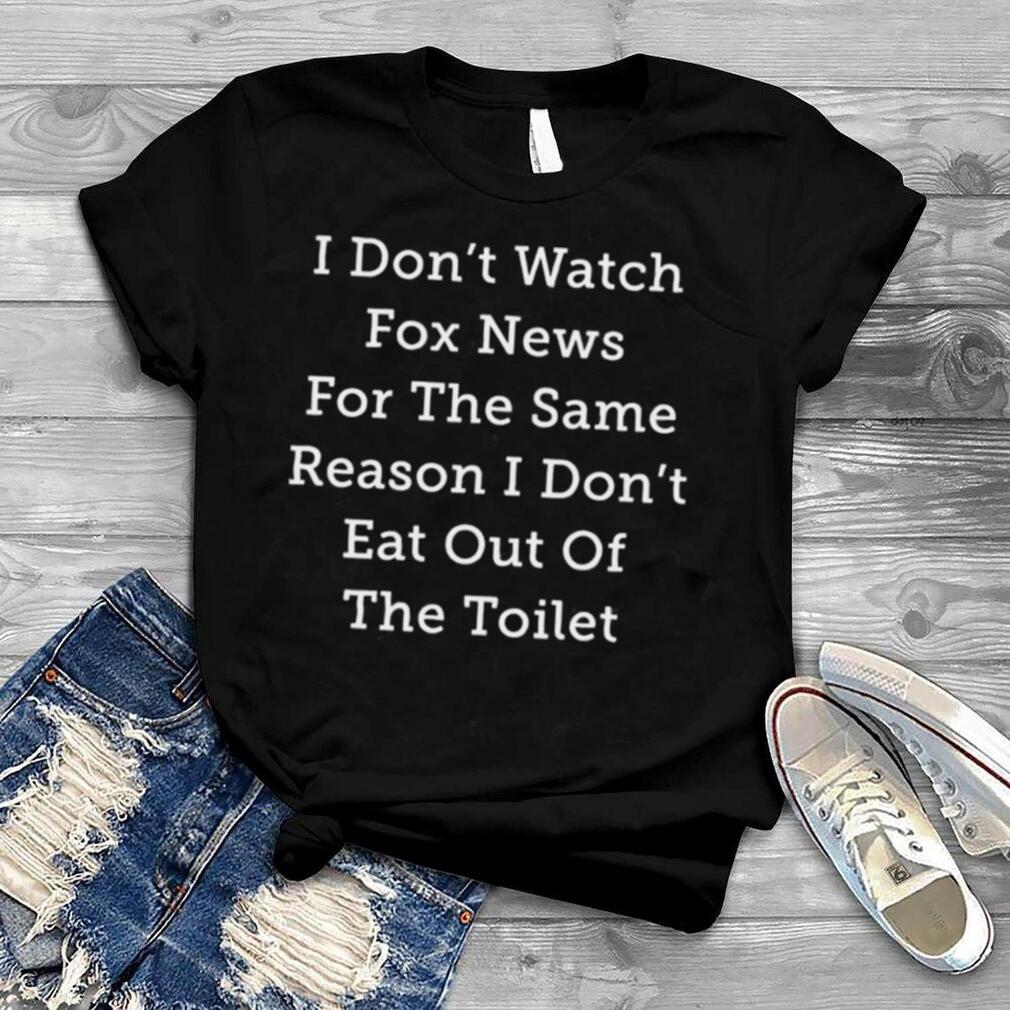Alex cole I don’t watch fox news for the same reason I don’t eat out of the toilet shirt