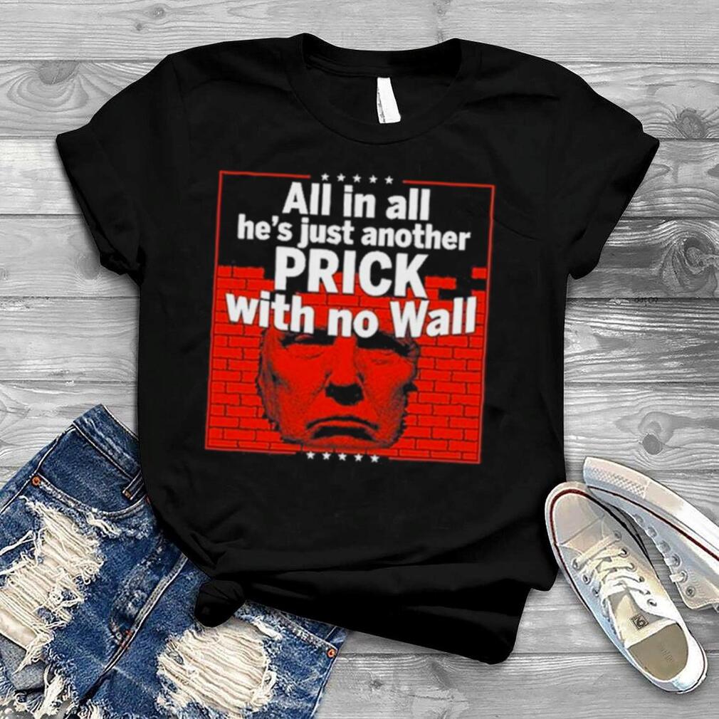 All In All He’s Just Another Prick With No Wall Shirt