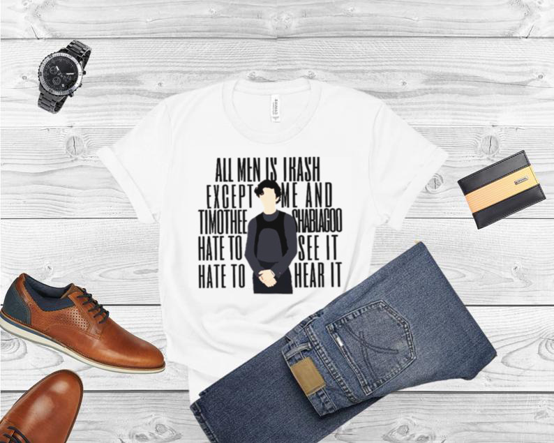 All Men Is Trash Except Me And Shablagoo Timothee Chalamet shirt