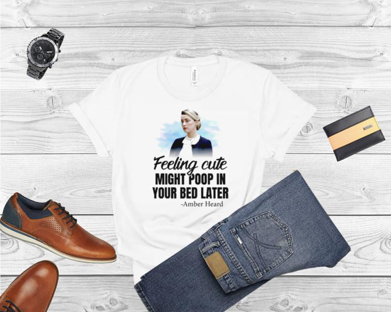 Amber Heard Feeling Cute Might Poop In Your Bed Later shirt