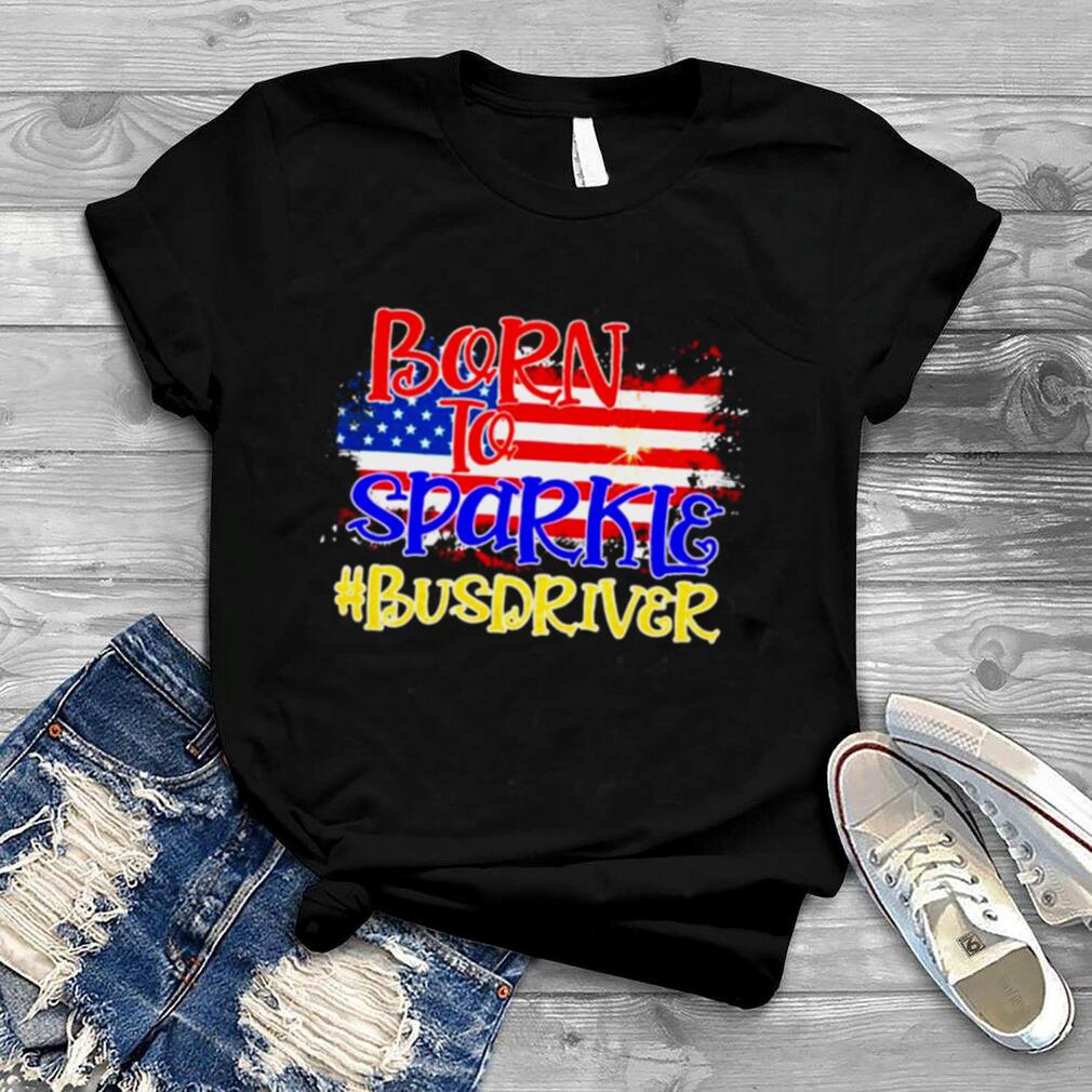 American Flag Born To Sparkle Bus Driver 4th Of July Shirt