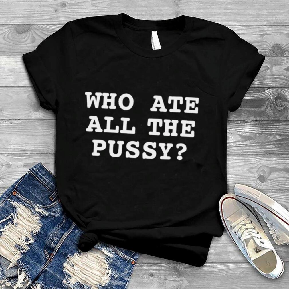Awesome that Go Hard Who Ate All The Pussy T Shirt