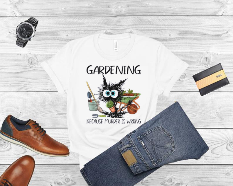 Black Cat Do Gardening Because Murder Is Wrong Shirt