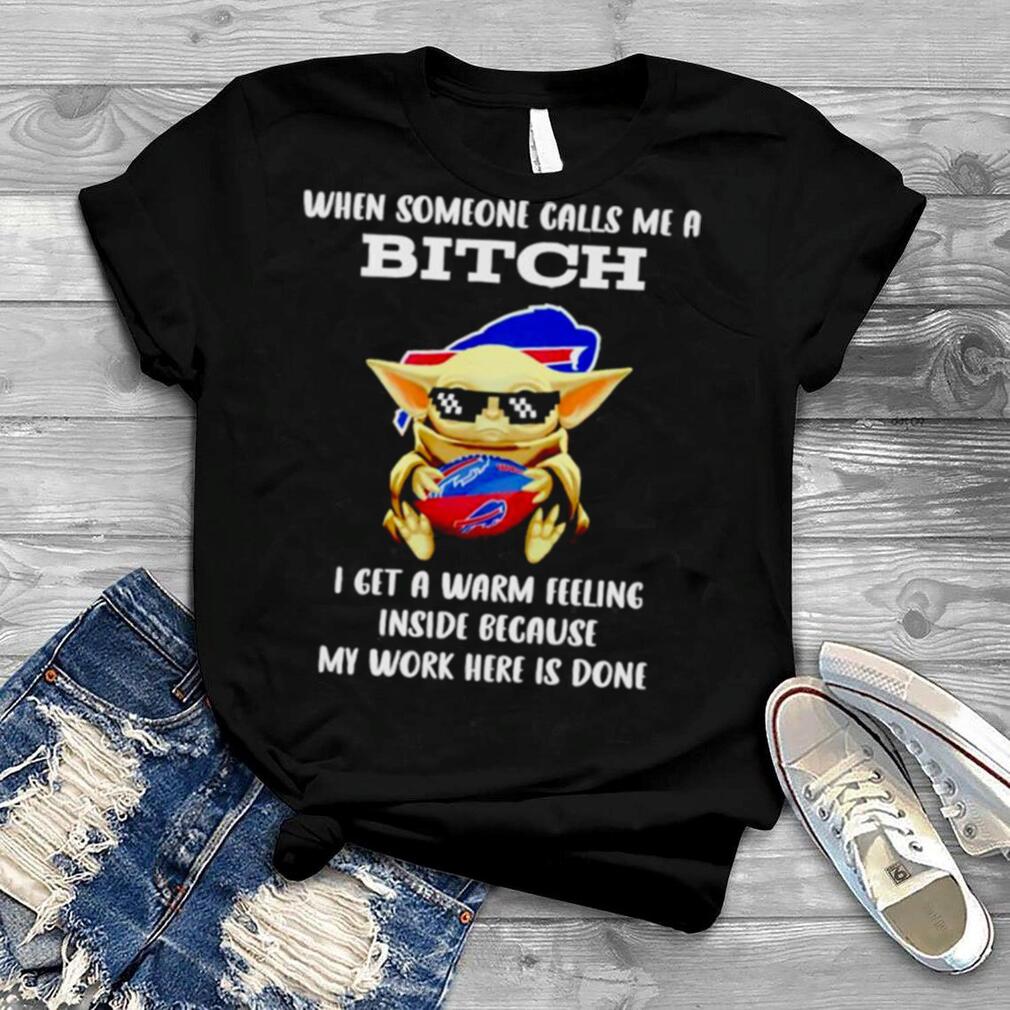 Buffalo Bills Baby Yoda when someone calls me a bitch i get a warm feeling inside because my work here is done shirt