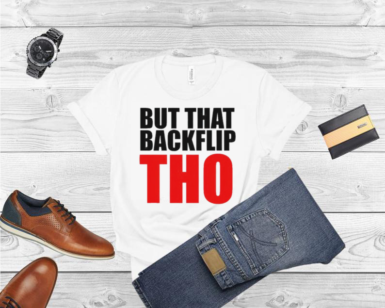 But that backflip tho shirt