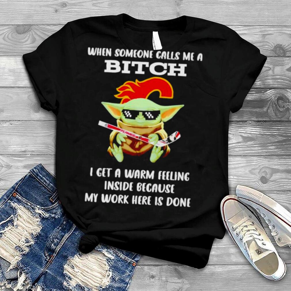 Calgary Flames Baby Yoda when someone calls me a bitch i get a warm feeling inside because my work here is done shirt