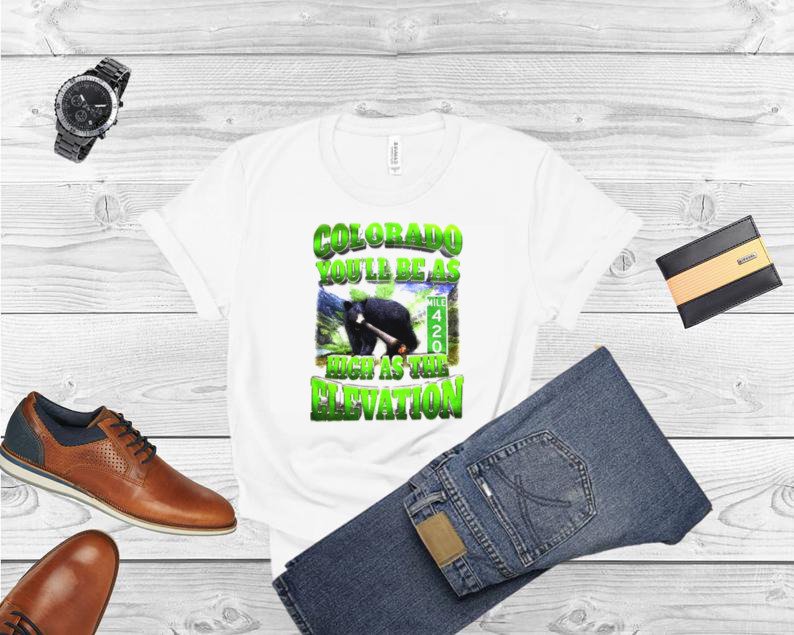 Colorado you’ll be as high as the elevation shirt