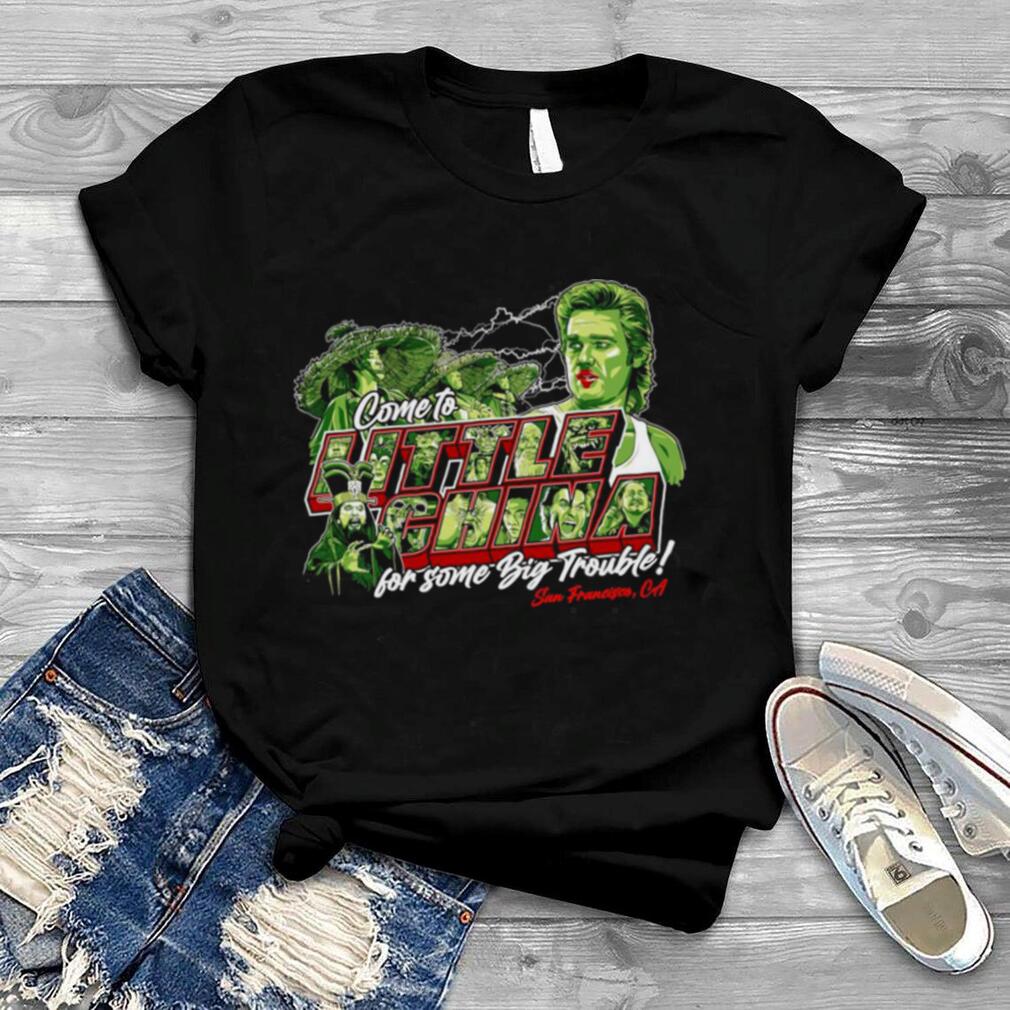 Come to Little China for some Big Trouble San Francisco CA Shirt