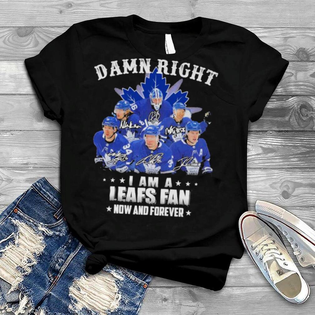 Damn Right I Am A Leafs Fan Now And Forever Signatures Shirt