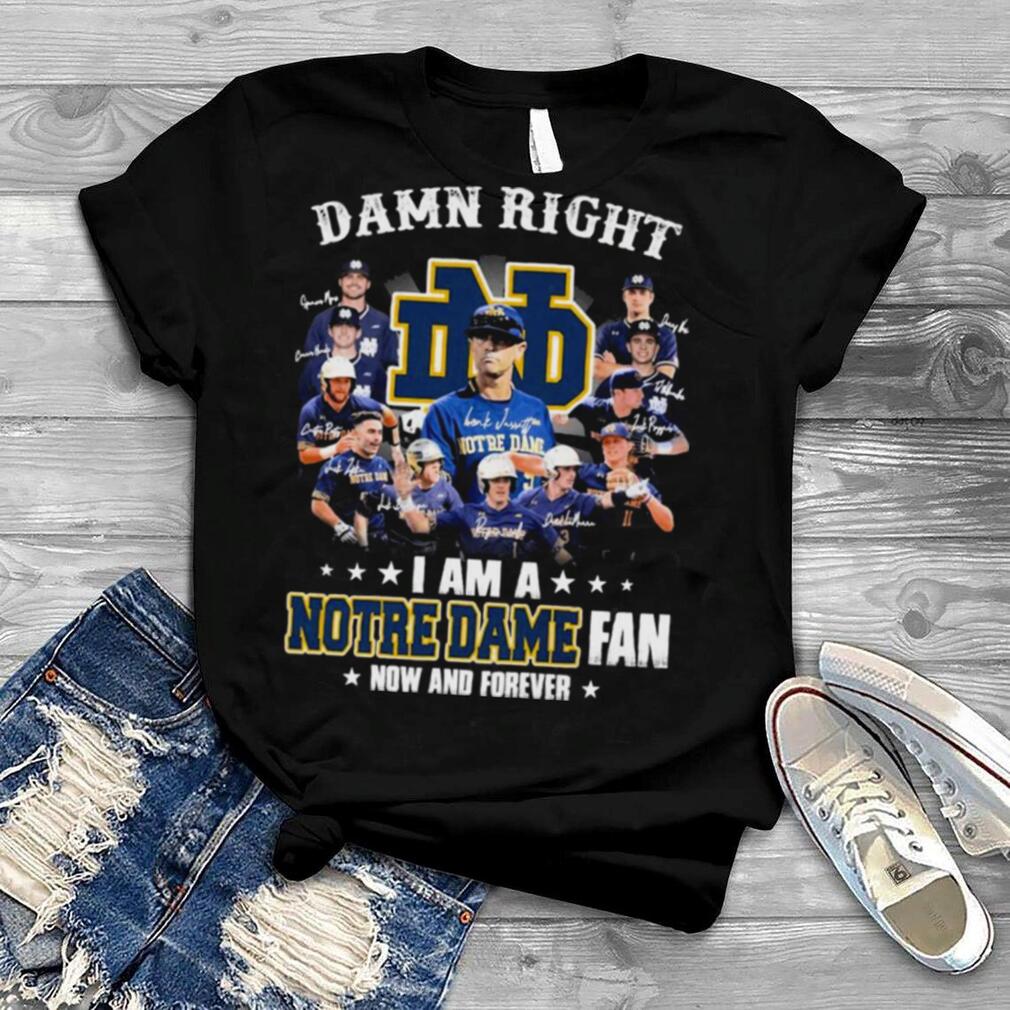 Damn Right I Am A Notre Dame Team Fan Now And Forever Signatures Shirt