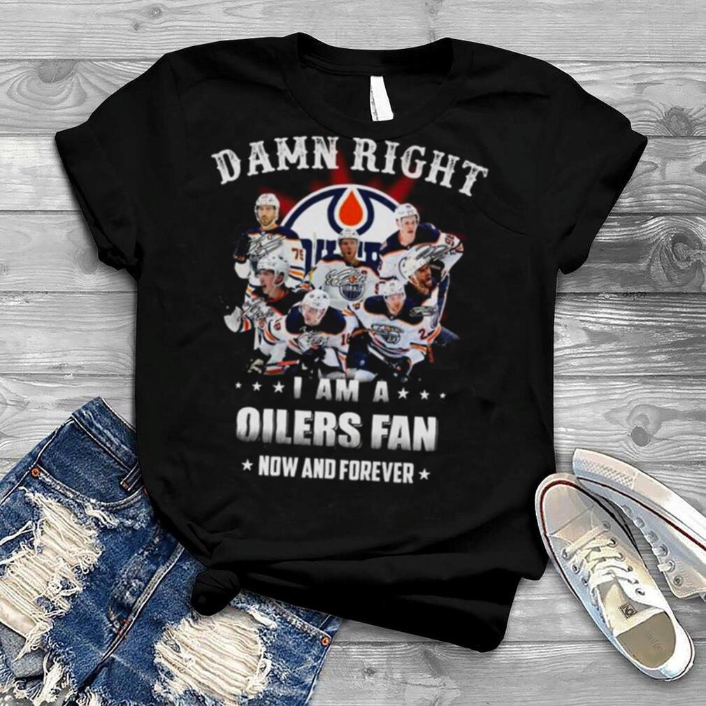 Damn right I am a Edmonton Oilers fan now and forever signatures shirt
