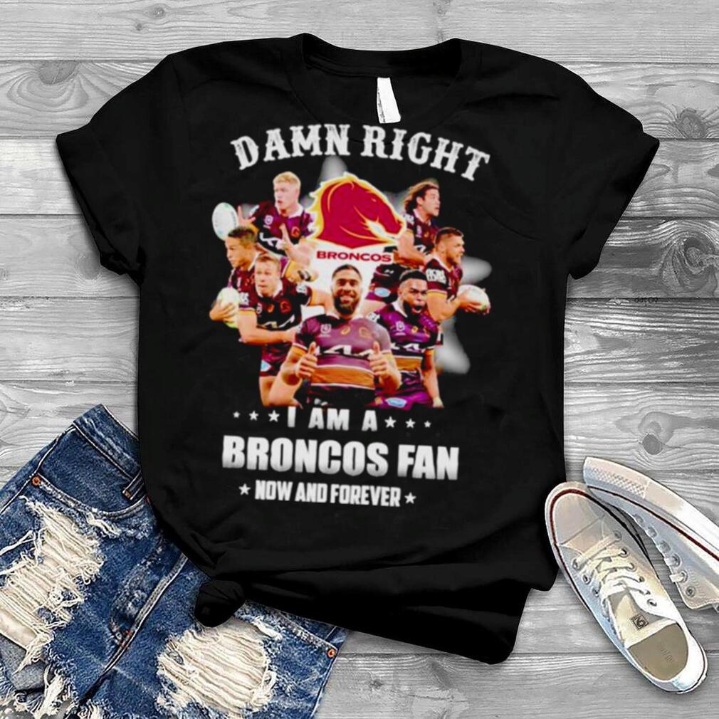 Damn right i am a Broncos fan now and forever shirt