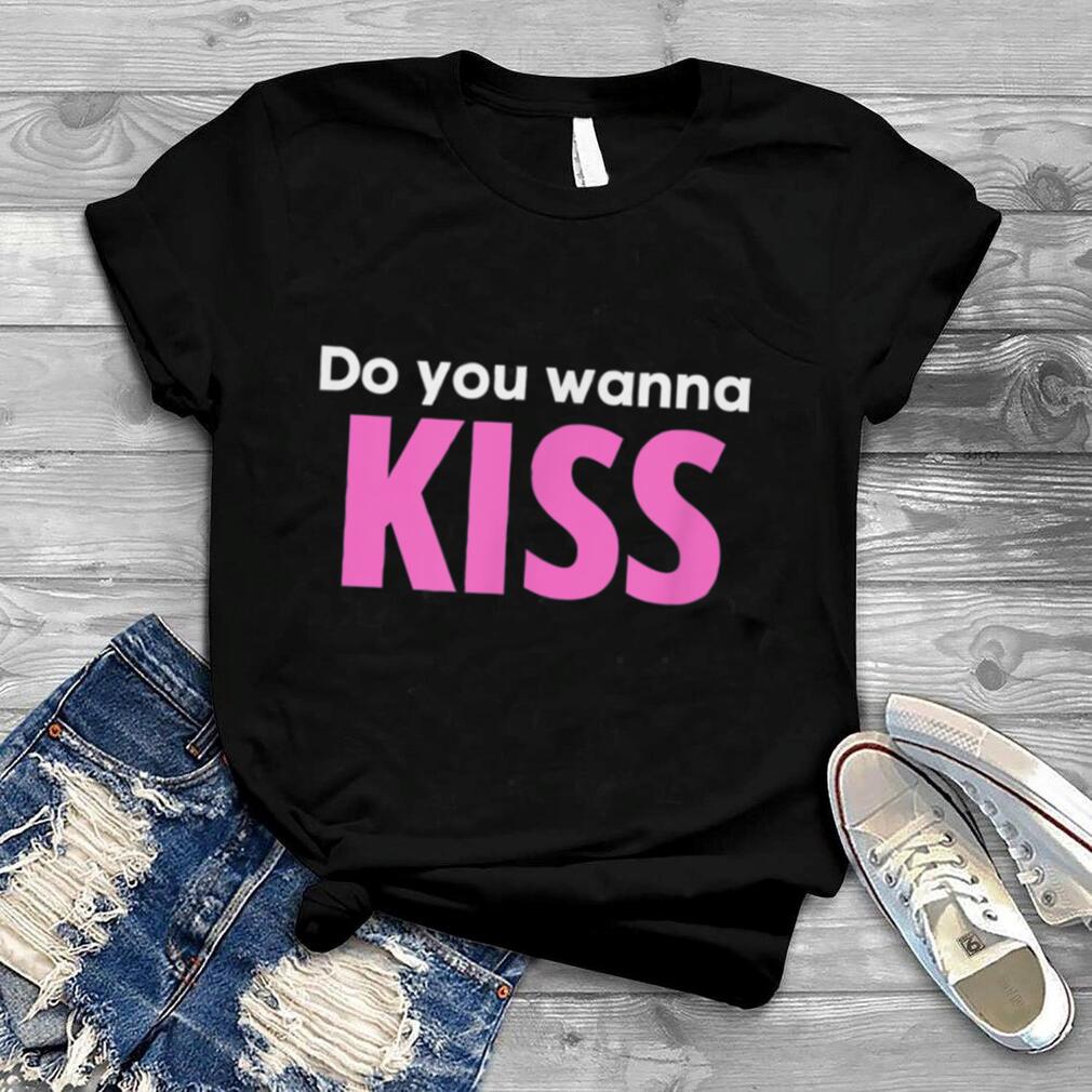 Do You Wanna Kiss T Shirt