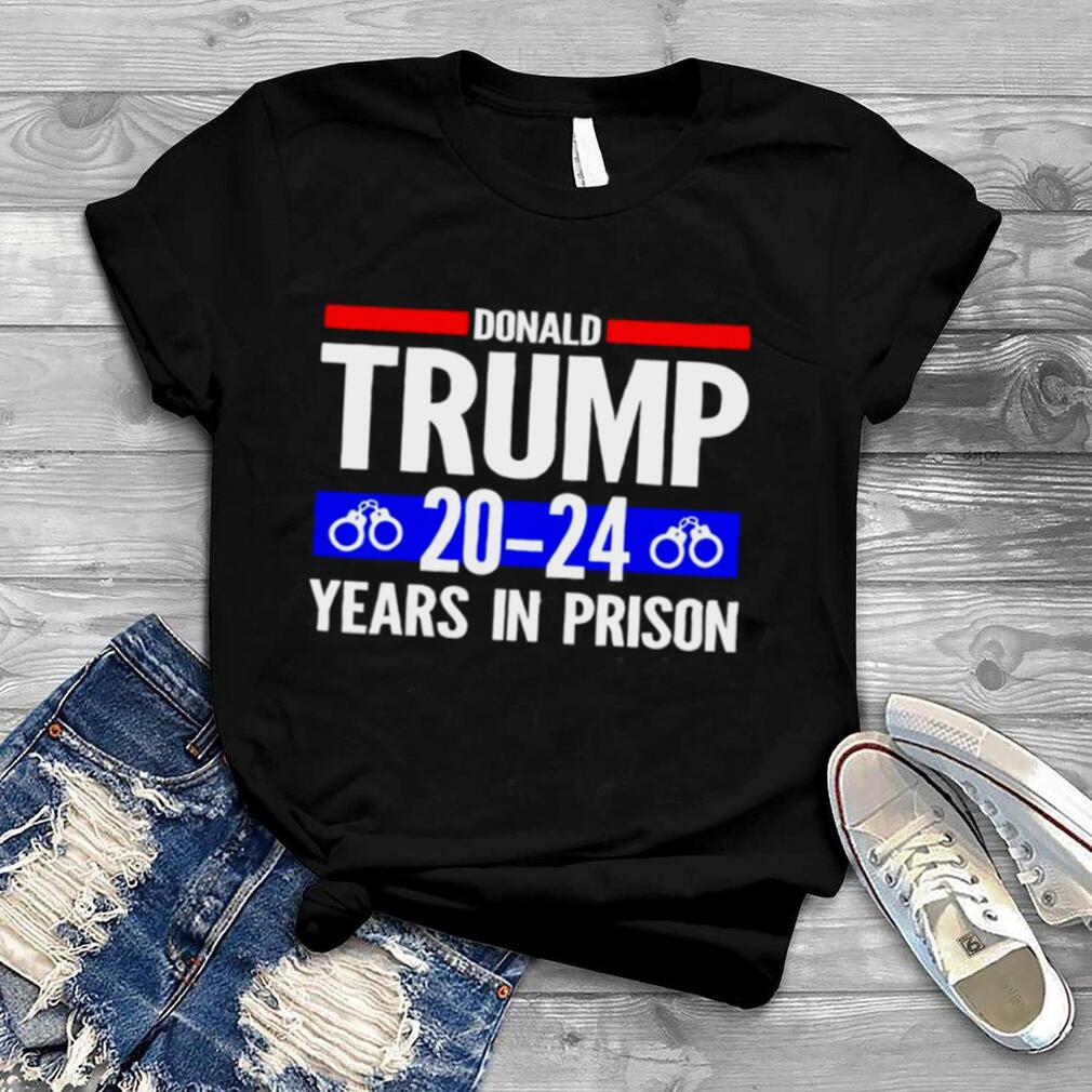 Donald Trump 20 24 Years In Prison shirt