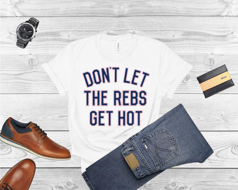 Don’t let the rebels get hot shirt