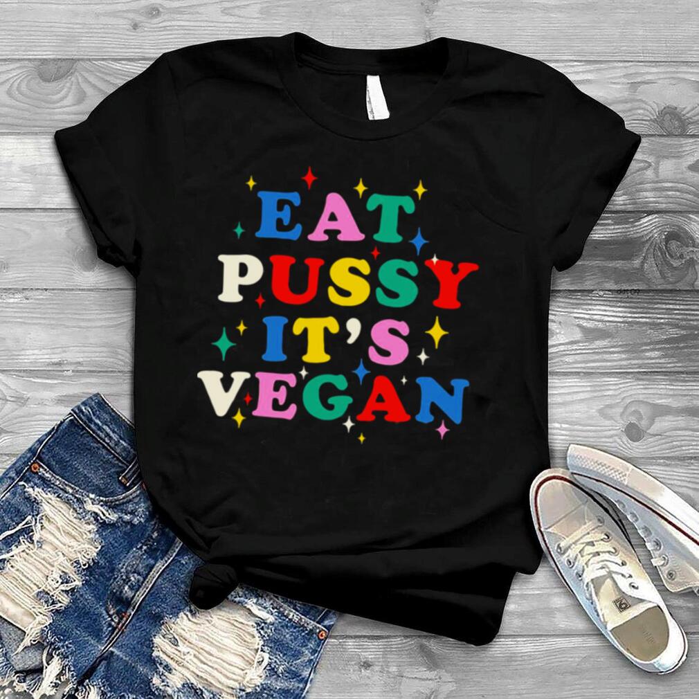 Eat Pussy It’s Vegan shirt