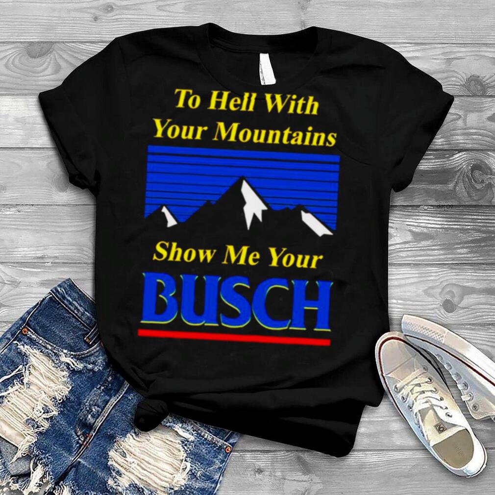 Father’s Day To Hell With Your Mountains Show Me Your Busch Beer Shirt