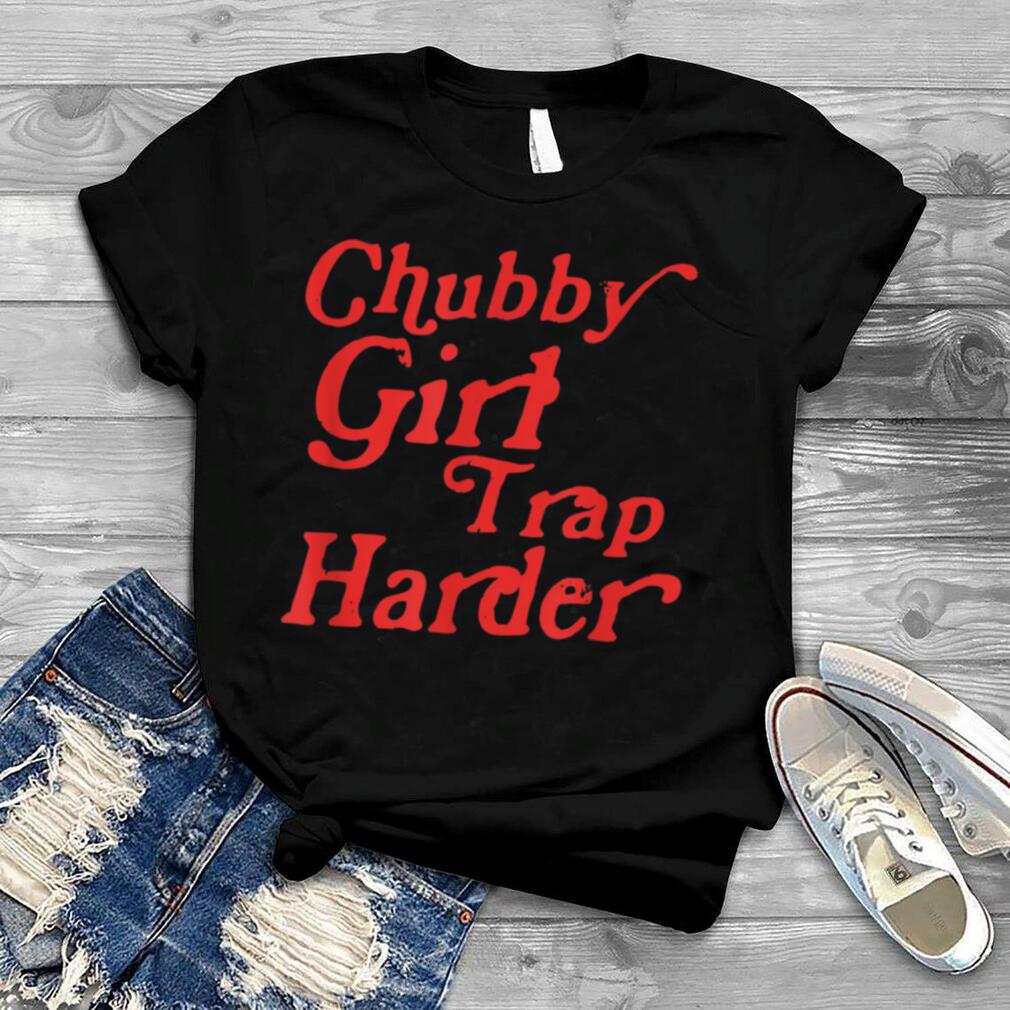 Funny Chubby Girls Trap Harder T Shirt B0B4K28NH4