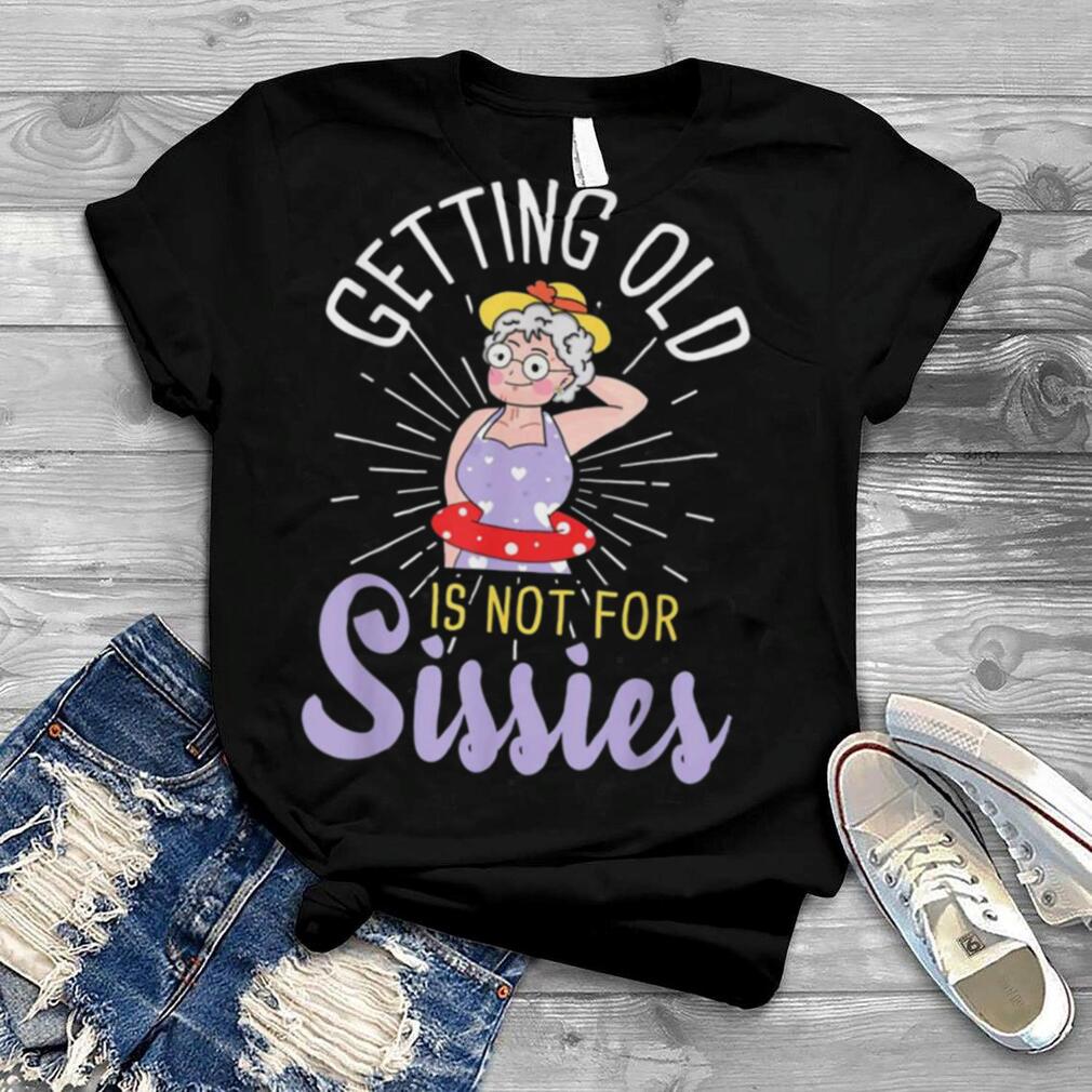 Getting Old Is Not For Sissies – Oldies Senior Citizen Aging Shirt
