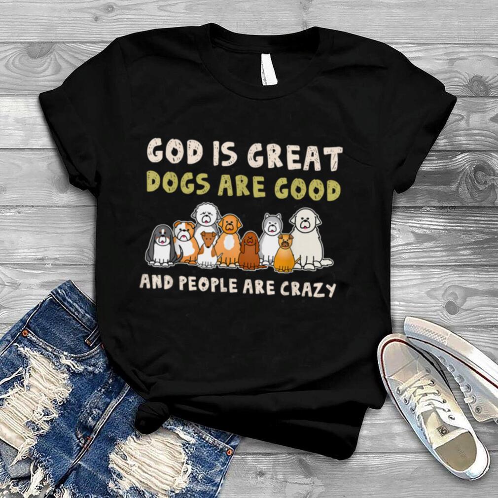 God Is Great Dogs Are Good People Are Crazy T Shirt B0B4ND4GHN